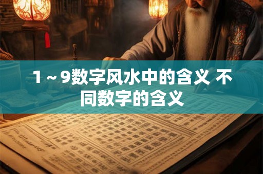1～9数字风水中的含义 不同数字的含义