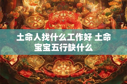 土命人找什么工作好 土命宝宝五行缺什么