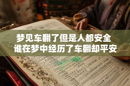 梦见车翻了但是人都安全 谁在梦中经历了车翻却平安无事