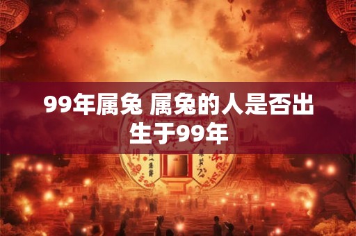 99年属兔 属兔的人是否出生于99年