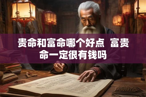 贵命和富命哪个好点  富贵命一定很有钱吗