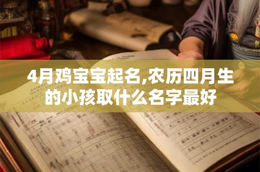 4月鸡宝宝起名,农历四月生的小孩取什么名字最好 4月鸡宝宝起名,农历四月生的小孩取什么名字最好