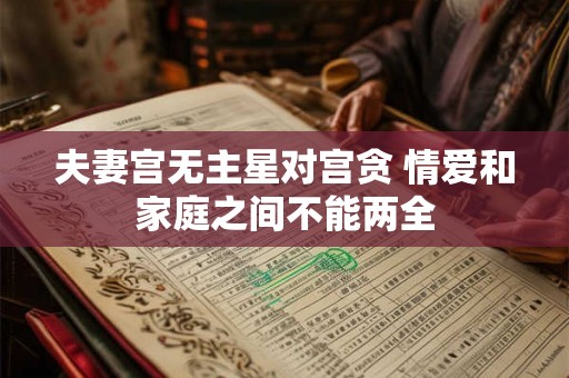 夫妻宫无主星对宫贪 情爱和家庭之间不能两全 夫妻宫无主星对宫贪 情爱和家庭之间不能两全