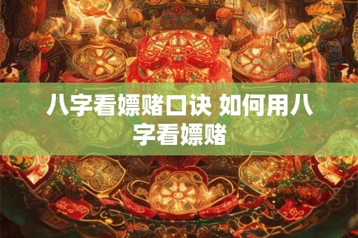 八字看嫖赌口诀 如何用八字看嫖赌