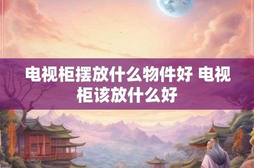 电视柜摆放什么物件好 电视柜该放什么好