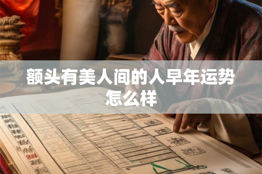 额头有美人间的人早年运势怎么样