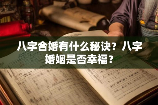 八字合婚有什么秘诀?八字婚姻是否幸福? 八字合婚有什么秘诀?八字婚姻是否幸福?