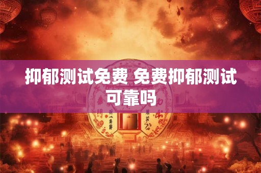 抑郁测试免费 免费抑郁测试可靠吗