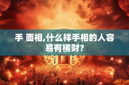 手 面相,什么样手相的人容易有横财? 手 面相,什么样手相的人容易有横财?