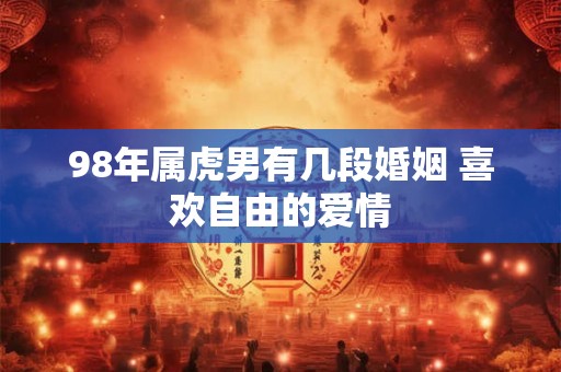 98年属虎男有几段婚姻 喜欢自由的爱情
