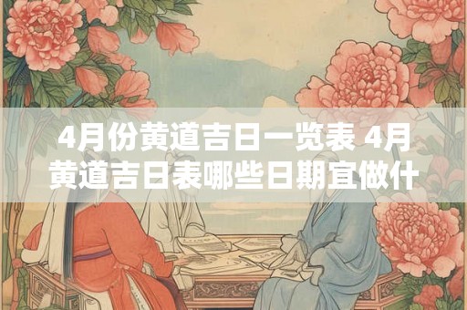 4月份黄道吉日一览表 4月黄道吉日表哪些日期宜做什么