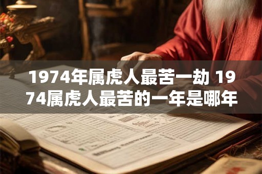 1974年属虎人最苦一劫 1974属虎人最苦的一年是哪年 1974年属虎人最苦一劫 1974属虎人最苦的一年是哪年