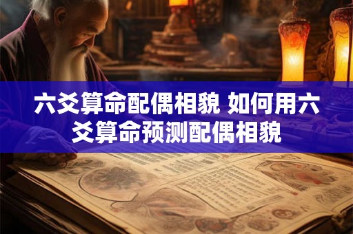 六爻算命配偶相貌 如何用六爻算命预测配偶相貌 六爻算命配偶相貌 如何用六爻算命预测配偶相貌
