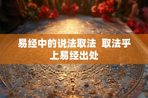 易经中的说法取法  取法乎上易经出处