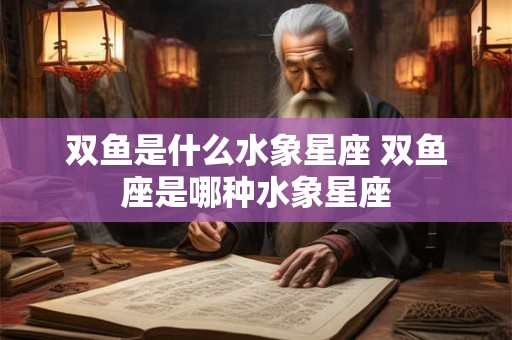 双鱼是什么水象星座 双鱼座是哪种水象星座