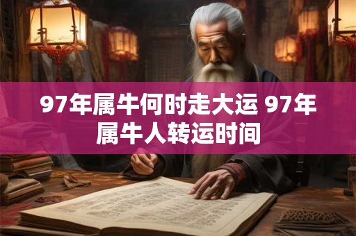 97年属牛何时走大运 97年属牛人转运时间 97年属牛何时走大运 97年属牛人转运时间
