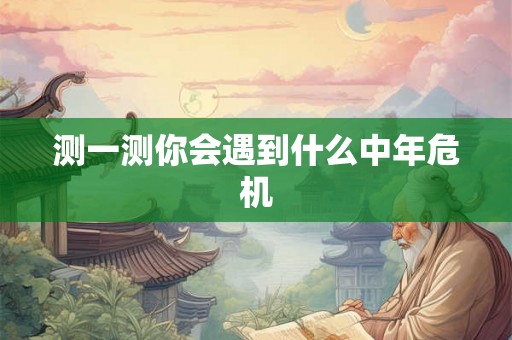 测一测你会遇到什么中年危机