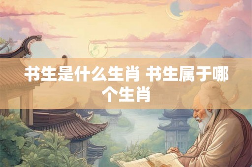 书生是什么生肖 书生属于哪个生肖