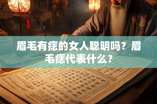 眉毛有痣的女人聪明吗？眉毛痣代表什么？