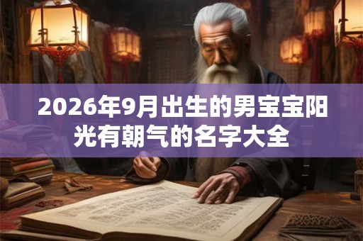 2026年9月出生的男宝宝阳光有朝气的名字大全