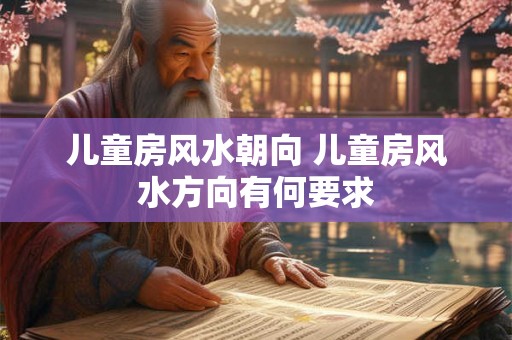 儿童房风水朝向 儿童房风水方向有何要求