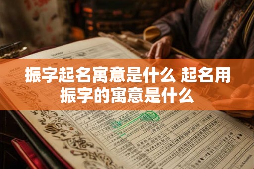 振字起名寓意是什么 起名用振字的寓意是什么
