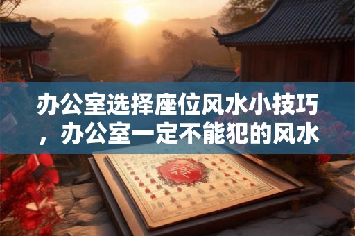 办公室选择座位风水小技巧，办公室一定不能犯的风水