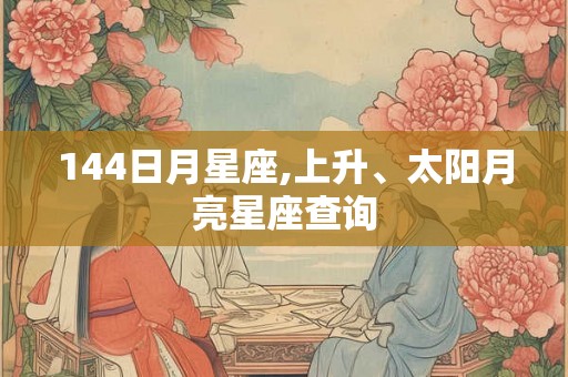 144日月星座,上升、太阳月亮星座查询