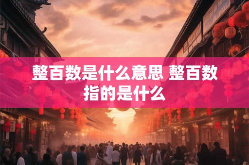 整百数是什么意思 整百数指的是什么