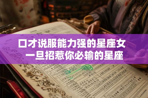 口才说服能力强的星座女  一旦招惹你必输的星座
