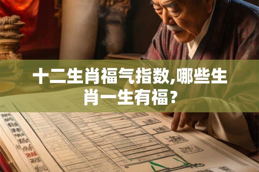 十二生肖福气指数,哪些生肖一生有福？