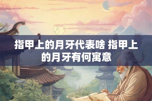 指甲上的月牙代表啥 指甲上的月牙有何寓意