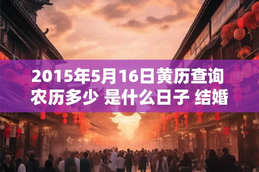 2015年5月16日黄历查询 农历多少 是什么日子 结婚吉时