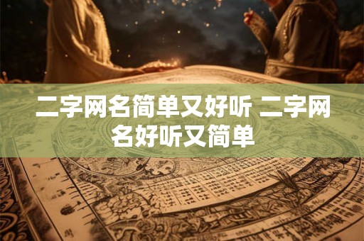 二字网名简单又好听 二字网名好听又简单