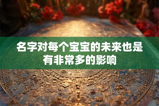 名字对每个宝宝的未来也是有非常多的影响