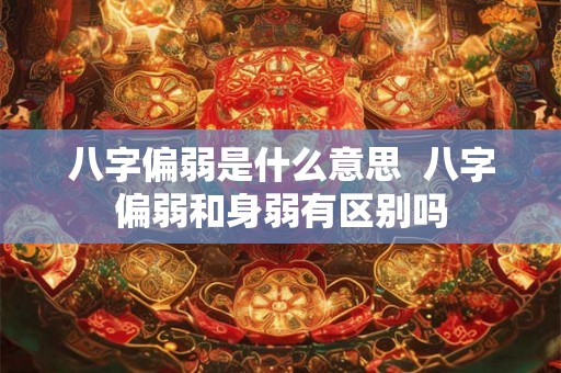 八字偏弱是什么意思  八字偏弱和身弱有区别吗