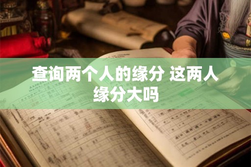 查询两个人的缘分 这两人缘分大吗