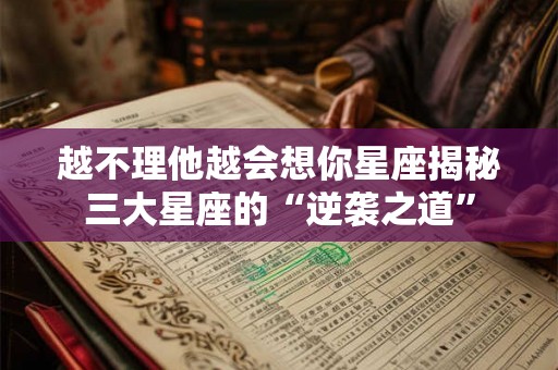 越不理他越会想你星座揭秘三大星座的“逆袭之道”