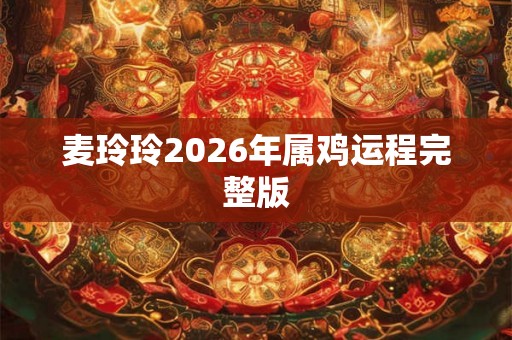 麦玲玲2026年属鸡运程完整版