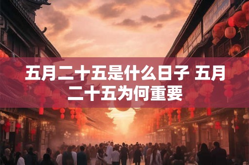 五月二十五是什么日子 五月二十五为何重要