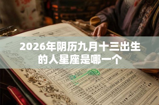 2026年阴历九月十三出生的人星座是哪一个