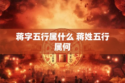 蒋字五行属什么 蒋姓五行属何