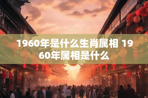 1960年是什么生肖属相 1960年属相是什么
