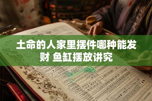 土命的人家里摆件哪种能发财 鱼缸摆放讲究