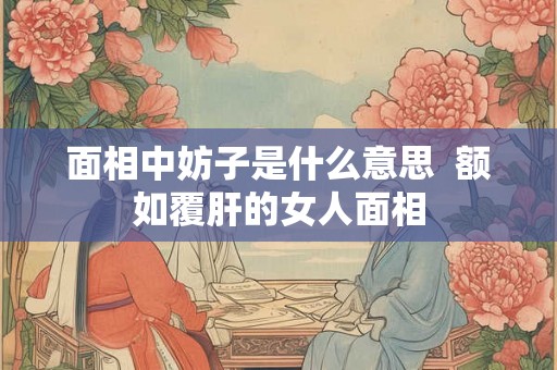 面相中妨子是什么意思  额如覆肝的女人面相