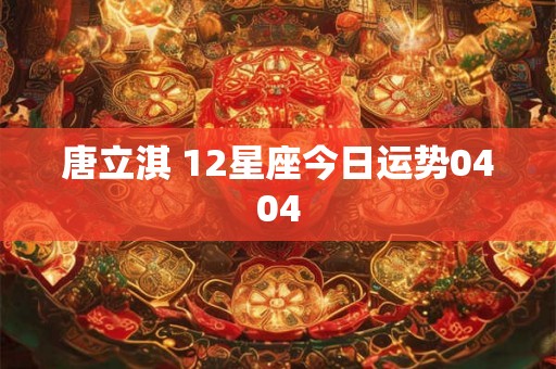 唐立淇 12星座今日运势0404 唐立淇 12星座今日运势0404