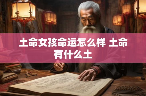 土命女孩命运怎么样 土命有什么土
