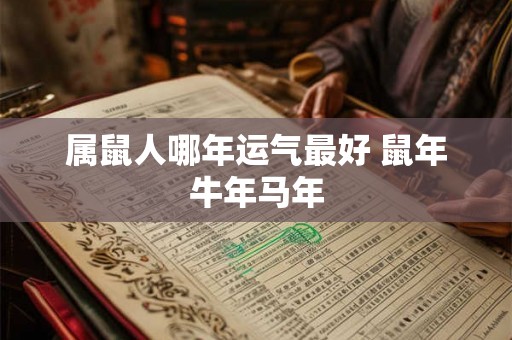 属鼠人哪年运气最好 鼠年牛年马年 属鼠人哪年运气最好 鼠年牛年马年