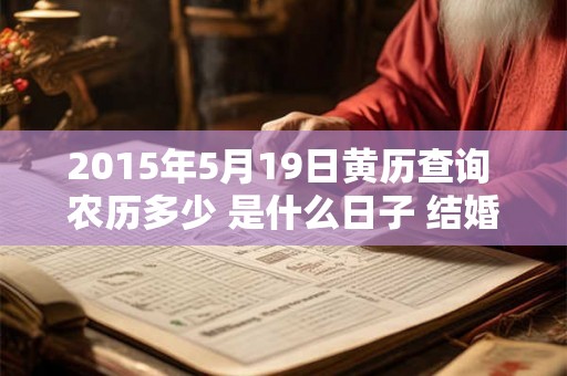 2015年5月19日黄历查询 农历多少 是什么日子 结婚吉时 2015年5月19日黄历查询 农历多少 是什么日子 结婚吉时