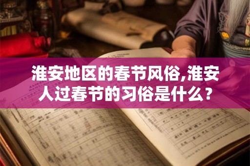 淮安地区的春节风俗,淮安人过春节的习俗是什么？